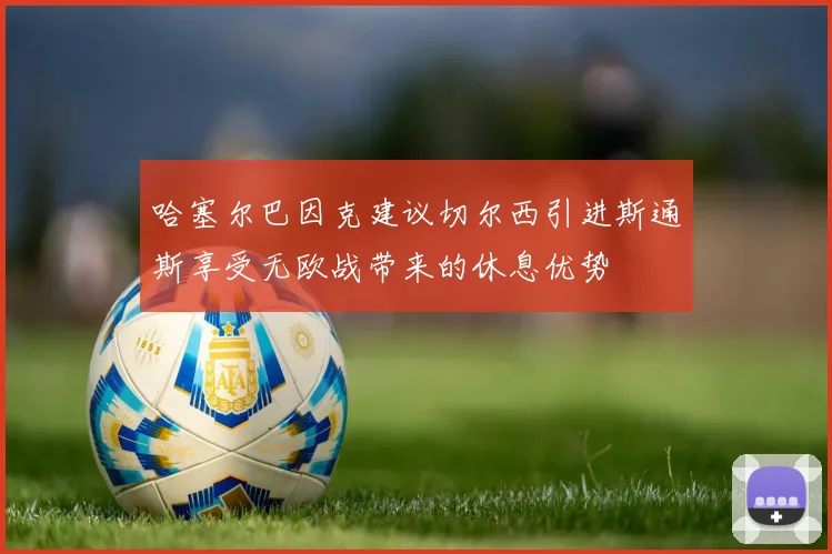 哈塞尔巴因克建议切尔西引进斯通斯享受无欧战带来的休息优势