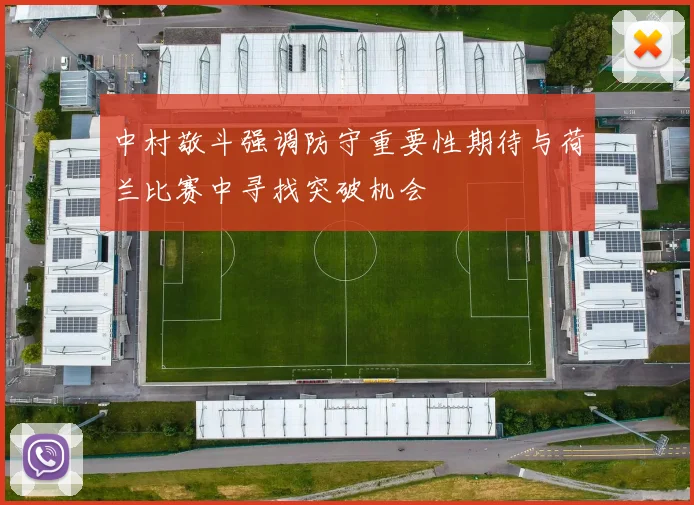 中村敬斗强调防守重要性期待与荷兰比赛中寻找突破机会