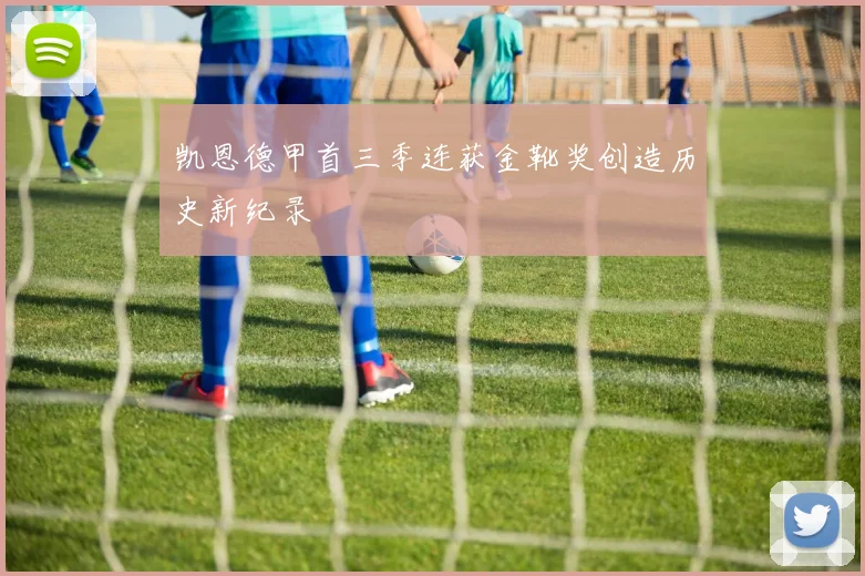 凯恩德甲首三季连获金靴奖创造历史新纪录