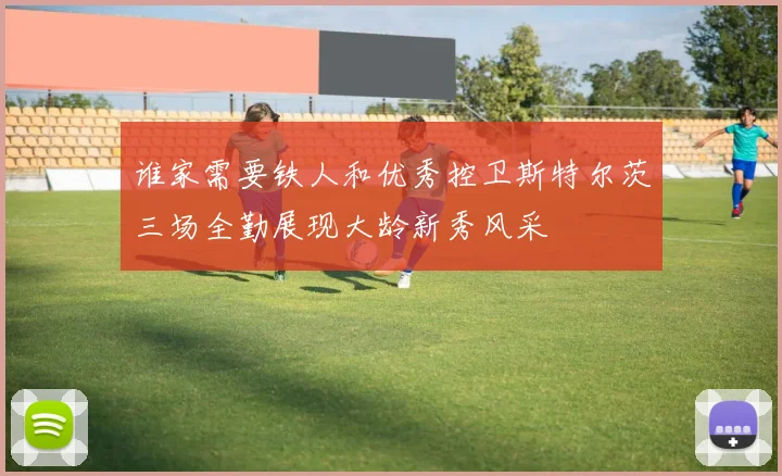 谁家需要铁人和优秀控卫斯特尔茨三场全勤展现大龄新秀风采