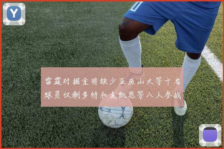 雷霆对掘金将缺少亚历山大等十名球员仅剩多特和麦凯恩等八人参战