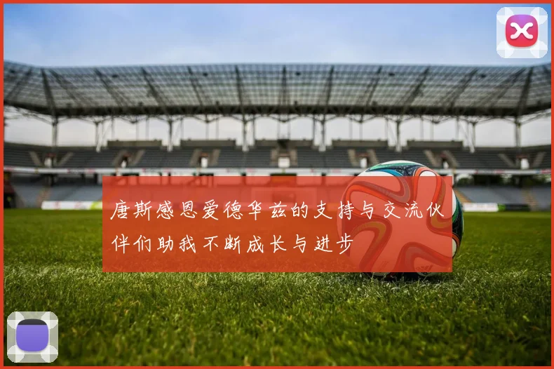 唐斯感恩爱德华兹的支持与交流伙伴们助我不断成长与进步