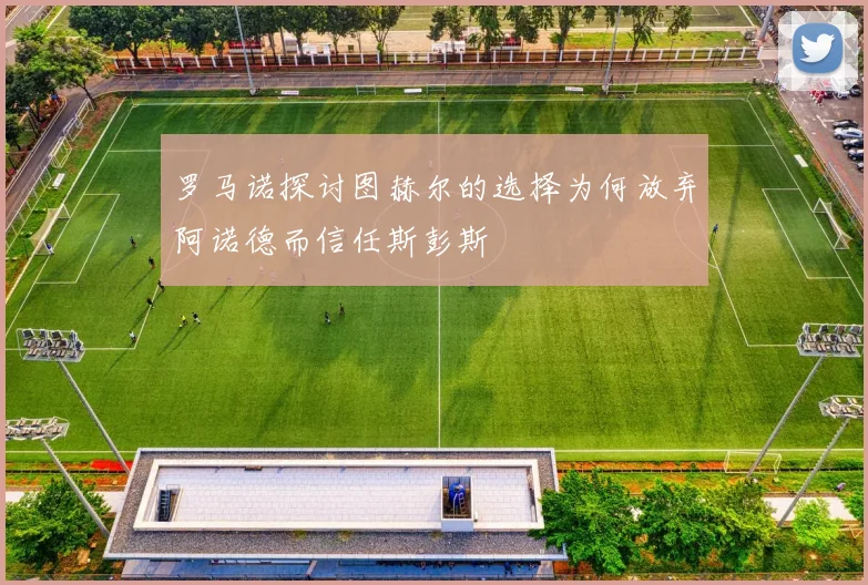 罗马诺探讨图赫尔的选择为何放弃阿诺德而信任斯彭斯