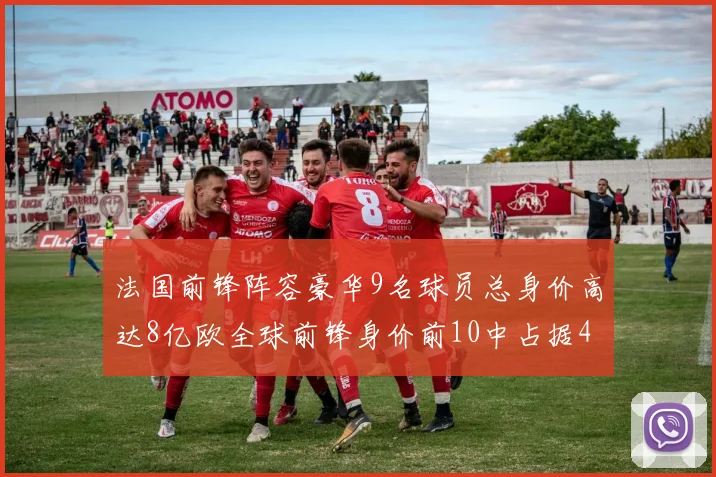 法国前锋阵容豪华9名球员总身价高达8亿欧全球前锋身价前10中占据4席