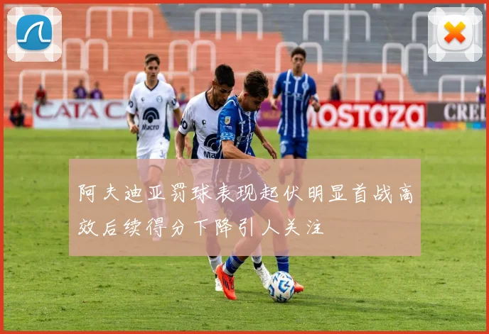 阿夫迪亚罚球表现起伏明显首战高效后续得分下降引人关注