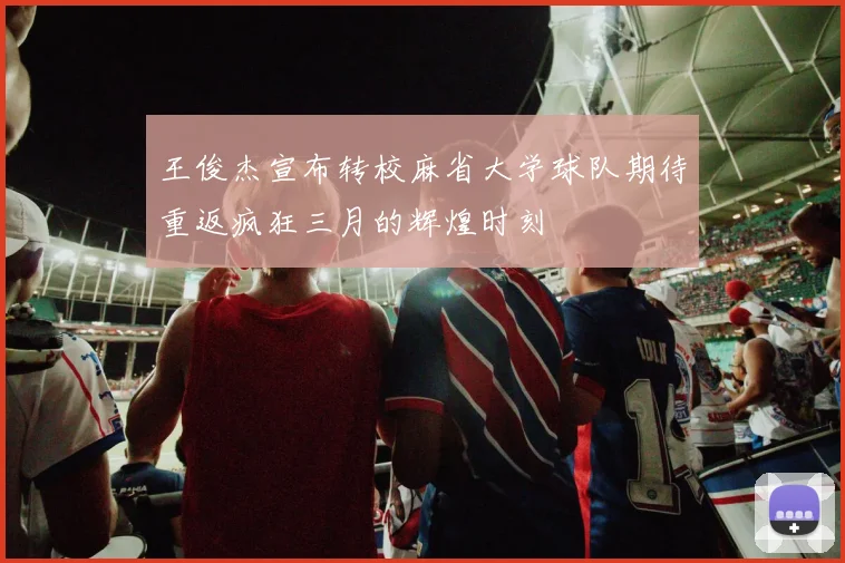 王俊杰宣布转校麻省大学球队期待重返疯狂三月的辉煌时刻