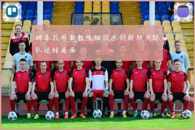 姆本扎感激教练组战术创新助力球队逆转局面